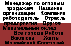 Менеджер по оптовым продажам › Название организации ­ Компания-работодатель › Отрасль предприятия ­ Другое › Минимальный оклад ­ 25 000 - Все города Работа » Вакансии   . Ханты-Мансийский,Советский г.